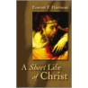 A Short Life of Christ by Everett F. Harrison