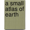 A Small Atlas Of Earth by Christopher Damien Auretta