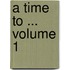 A Time to ... Volume 1