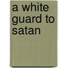 A White Guard to Satan door Elizabeth Godstowe