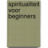 Spiritualiteit voor beginners by H. Blommestijn
