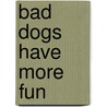 Bad Dogs Have More Fun door John Grogan