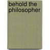 Behold The Philosopher by Richard Schain