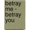 Betray Me - Betray You by D. boggs