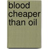 Blood Cheaper Than Oil door Alexander Jr. Molnar