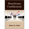 Boardroom Confidential by Robert H. Smith