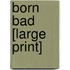Born Bad [Large Print]