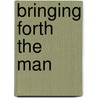 Bringing Forth The Man door Richard V. Eastman