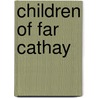 Children of Far Cathay door Charles J.H. Halcombe