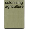 Colonizing Agriculture door Mridula Mukherjee