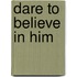 Dare to Believe in Him