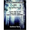 Debt Consolidation 101 by Kathleen Marie