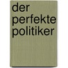 Der perfekte Politiker by David Bargenicht