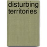 Disturbing Territories by Shaun Murray