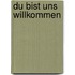 Du bist uns willkommen