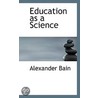 Education As A Science door Alexander Bain