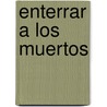 Enterrar a Los Muertos door Ignacio Martínez de Pisón