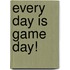 Every Day Is Game Day!