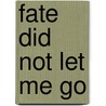 Fate Did Not Let Me Go by Valli Ollendorff