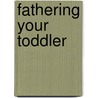 Fathering Your Toddler by Armin Brott