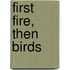 First Fire, Then Birds