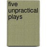 Five Unpractical Plays by Kenneth Weeks
