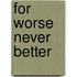 For Worse Never Better
