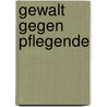 Gewalt gegen Pflegende by Erich Grond