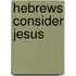 Hebrews Consider Jesus