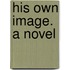 His Own Image. A Novel