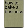 How To Bake A Business by Julia Bickerstaff