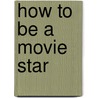 How To Be A Movie Star by William Mann