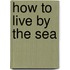 How To Live By The Sea