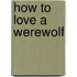 How To Love A Werewolf