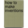 How To Make Inventions door Edward P. Thompson