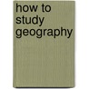 How To Study Geography door Francis W. Parker