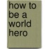 How to Be a World Hero