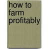 How to Farm Profitably by Unknown