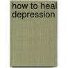 How to Heal Depression door Peter McWilliams