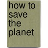 How to Save the Planet door Barbara Taylor