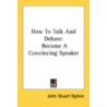 How to Talk and Debate door John Stuart Ogilvie