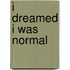 I Dreamed I Was Normal