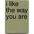 I Like the Way You Are