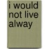 I Would Not Live Alway