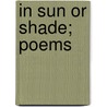 In Sun Or Shade; Poems door Louise Morgan Sill
