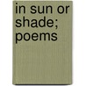 In Sun Or Shade; Poems by Louise Morgan Sill