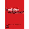 Is Religion Dangerous? door Keith Ward
