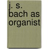 J. S. Bach as Organist door George Stauffer