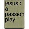 Jesus : A Passion Play by Max Ehrmann