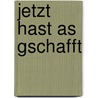 Jetzt hast as gschafft by Alfons Schweiggert